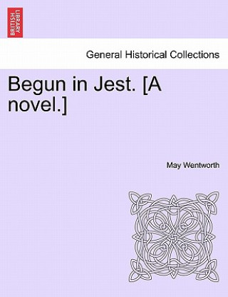 Carte Begun in Jest. [A Novel.] May Wentworth