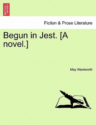 Carte Begun in Jest. [A Novel.] May Wentworth