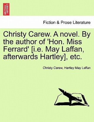 Carte Christy Carew. a Novel. by the Author of 'Hon. Miss Ferrard' [I.E. May Laffan, Afterwards Hartley], Etc. Vol. I. May Laffan