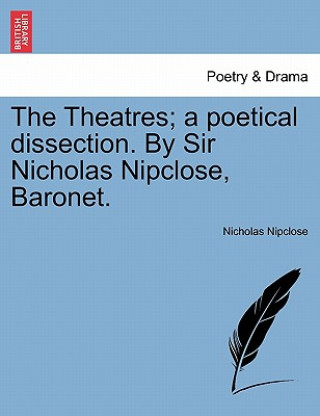 Carte Theatres; A Poetical Dissection. by Sir Nicholas Nipclose, Baronet. Nicholas Nipclose