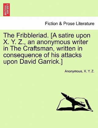 Kniha Fribbleriad. [A Satire Upon X. Y. Z., an Anonymous Writer in the Craftsman, Written in Consequence of His Attacks Upon David Garrick.] X Y Z