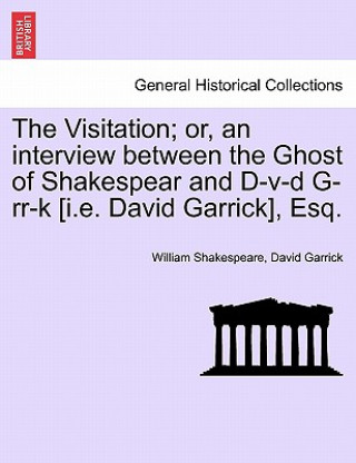 Książka Visitation; Or, an Interview Between the Ghost of Shakespear and D-V-D G-RR-K [I.E. David Garrick], Esq. David Garrick