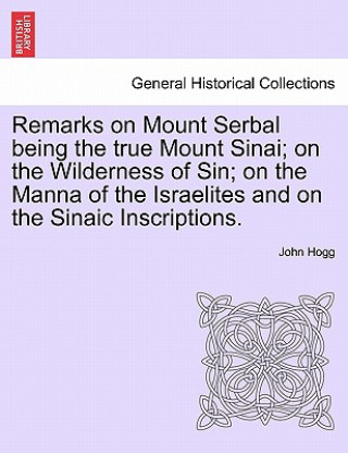 Carte Remarks on Mount Serbal Being the True Mount Sinai; On the Wilderness of Sin; On the Manna of the Israelites and on the Sinaic Inscriptions. John Hogg