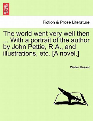 Carte World Went Very Well Then ... with a Portrait of the Author by John Pettie, R.A., and Illustrations, Etc. [A Novel.] Walter Besant