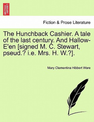 Carte Hunchback Cashier. a Tale of the Last Century. and Hallow-E'En [Signed M. C. Stewart, Pseud.? i.e. Mrs. H. W.?]. Mary Clementina Hibbert Ware