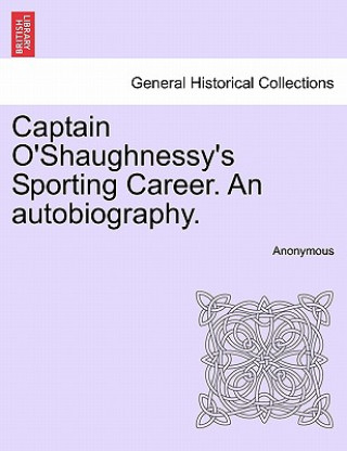 Kniha Captain O'Shaughnessy's Sporting Career. an Autobiography. Anonymous