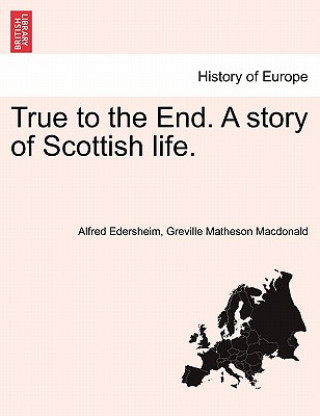 Knjiga True to the End. a Story of Scottish Life. Greville Matheson MacDonald