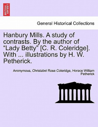 Kniha Hanbury Mills. a Study of Contrasts. by the Author of Lady Betty [C. R. Coleridge]. with ... Illustrations by H. W. Petherick. Horace William Petherick