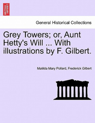Kniha Grey Towers; Or, Aunt Hetty's Will ... with Illustrations by F. Gilbert. Gilbert