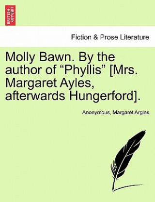 Könyv Molly Bawn. by the Author of "Phyllis" [Mrs. Margaret Ayles, Afterwards Hungerford]. Margaret Argles