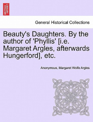 Книга Beauty's Daughters. by the Author of 'Phyllis' [I.E. Margaret Argles, Afterwards Hungerford], Etc. Margaret Wolfe Argles