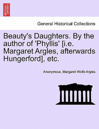 Książka Beauty's Daughters. by the Author of 'Phyllis' [I.E. Margaret Argles, Afterwards Hungerford], Etc. Margaret Wolfe Argles