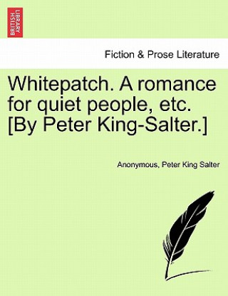 Buch Whitepatch. a Romance for Quiet People, Etc. [By Peter King-Salter.] Peter King Salter