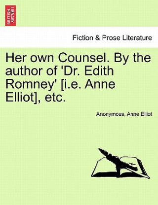 Kniha Her Own Counsel. by the Author of 'Dr. Edith Romney' [I.E. Anne Elliot], Etc. Anne Elliot