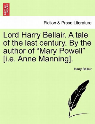Könyv Lord Harry Bellair. a Tale of the Last Century. by the Author of Mary Powell [I.E. Anne Manning]. Harry Bellair