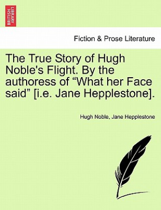 Książka True Story of Hugh Noble's Flight. by the Authoress of "What Her Face Said" [I.E. Jane Hepplestone]. Jane Hepplestone