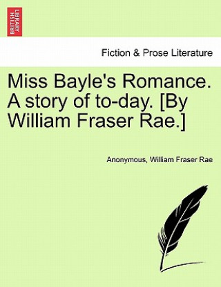 Könyv Miss Bayle's Romance. a Story of To-Day. [By William Fraser Rae.] William Fraser Rae