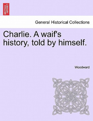 Knjiga Charlie. a Waif's History, Told by Himself. Woodward