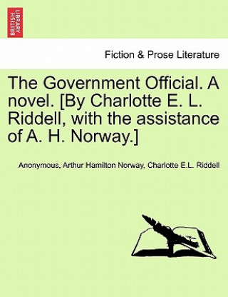 Książka Government Official. a Novel. [By Charlotte E. L. Riddell, with the Assistance of A. H. Norway.] Vol. I Charlotte E L Riddell