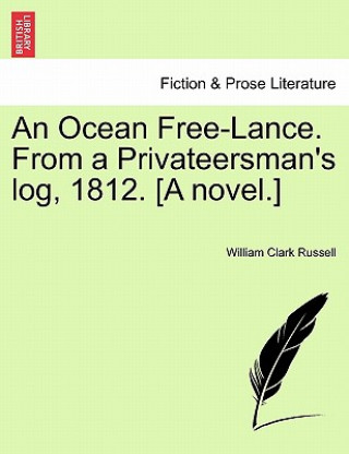 Könyv Ocean Free-Lance. from a Privateersman's Log, 1812. [A Novel.] William Clark Russell