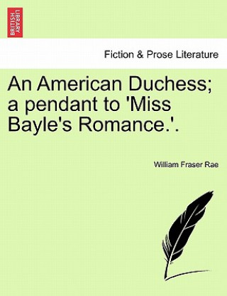 Kniha American Duchess; A Pendant to 'Miss Bayle's Romance.'. Vol. I William Fraser Rae