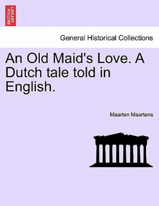 Könyv Old Maid's Love. a Dutch Tale Told in English. Maarten Maartens