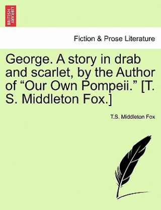 Könyv George. a Story in Drab and Scarlet, by the Author of Our Own Pompeii. [T. S. Middleton Fox.] T S Middleton Fox