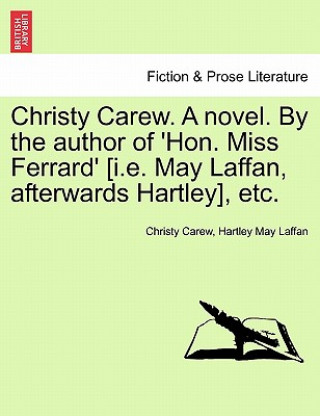 Kniha Christy Carew. a Novel. by the Author of 'Hon. Miss Ferrard' [I.E. May Laffan, Afterwards Hartley], Etc. Christy Carew