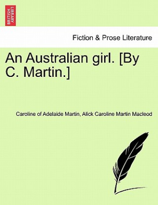 Knjiga Australian Girl. [By C. Martin.] Vol. I Caroline Of Adelaide Martin