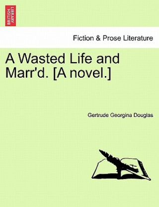Könyv Wasted Life and Marr'd. [A Novel.] Gertrude Georgina Douglas
