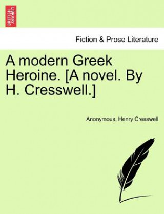 Książka Modern Greek Heroine. [A Novel. by H. Cresswell.] Anonymous
