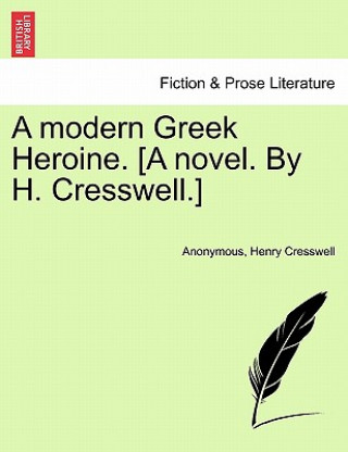 Könyv Modern Greek Heroine. [A Novel. by H. Cresswell.] Henry Cresswell