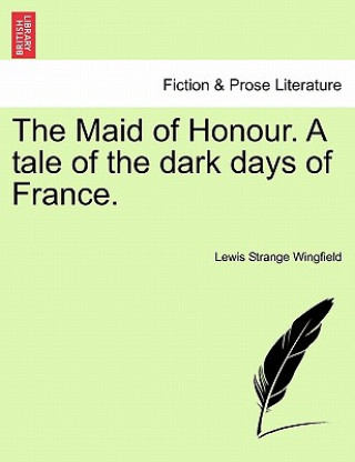 Livre The Maid of Honour. A tale of the dark days of France. Lewis Strange Wingfield