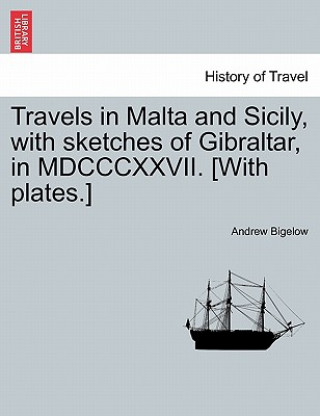 Книга Travels in Malta and Sicily, with sketches of Gibraltar, in MDCCCXXVII. [With plates.] Andrew Bigelow