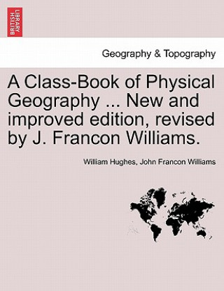 Knjiga Class-Book of Physical Geography ... New and Improved Edition, Revised by J. Francon Williams. Vol.I William (Temple Burn Center Philadelphia Pennsylvania USA) Hughes