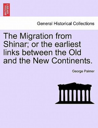 Livre Migration from Shinar; Or the Earliest Links Between the Old and the New Continents. George Palmer