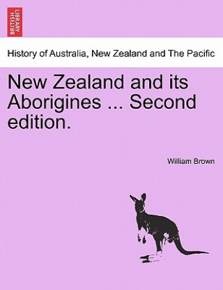 Книга New Zealand and Its Aborigines ... Second Edition. William Brown