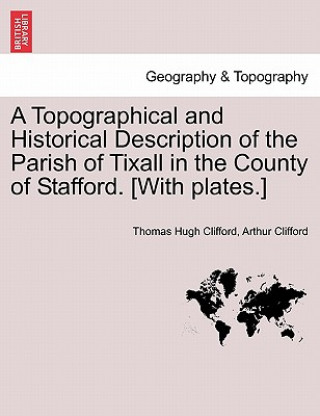 Book Topographical and Historical Description of the Parish of Tixall in the County of Stafford. [With Plates.] Arthur Clifford