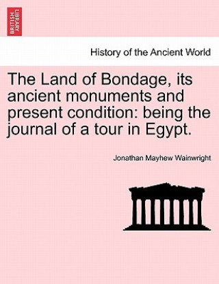 Carte Land of Bondage, Its Ancient Monuments and Present Condition Jonathan Mayhew Wainwright