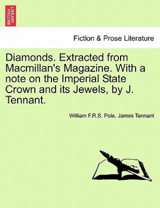 Kniha Diamonds. Extracted from MacMillan's Magazine. with a Note on the Imperial State Crown and Its Jewels, by J. Tennant. William F R S Pole