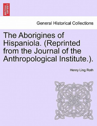 Kniha Aborigines of Hispaniola. (Reprinted from the Journal of the Anthropological Institute.). Henry Ling Roth