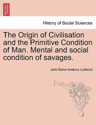 Knjiga Origin of Civilisation and the Primitive Condition of Man. Mental and Social Condition of Savages. John Baron Avebury Lubbock