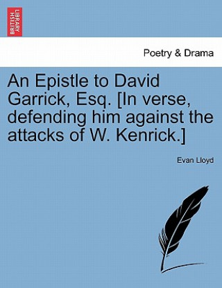 Kniha Epistle to David Garrick, Esq. [in Verse, Defending Him Against the Attacks of W. Kenrick.] Evan Lloyd