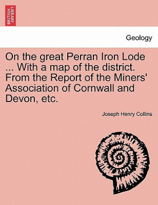 Knjiga On the Great Perran Iron Lode ... with a Map of the District. from the Report of the Miners' Association of Cornwall and Devon, Etc. Joseph Henry Collins