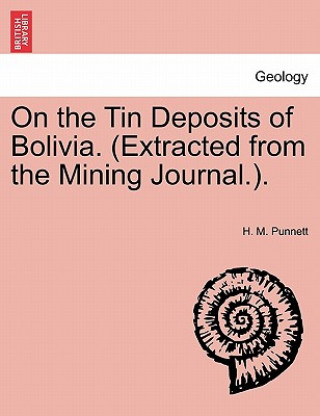 Książka On the Tin Deposits of Bolivia. (Extracted from the Mining Journal.). H M Punnett