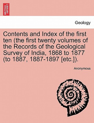 Книга Contents and Index of the First Ten (the First Twenty Volumes of the Records of the Geological Survey of India, 1868 to 1877 (to 1887, 1887-1897 [Etc. Anonymous