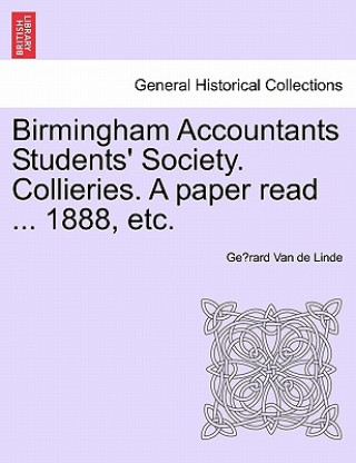 Kniha Birmingham Accountants Students' Society. Collieries. a Paper Read ... 1888, Etc. Ge Rard Van De Linde