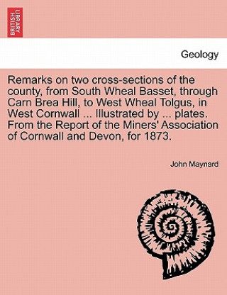 Книга Remarks on Two Cross-Sections of the County, from South Wheal Basset, Through Carn Brea Hill, to West Wheal Tolgus, in West Cornwall ... Illustrated b John (New York University) Maynard