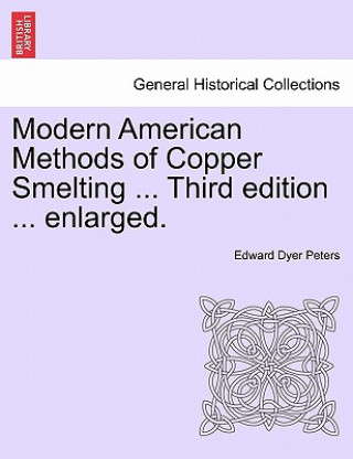 Książka Modern American Methods of Copper Smelting ... Third Edition ... Enlarged. Edward Dyer Peters