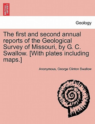 Knjiga first and second annual reports of the Geological Survey of Missouri, by G. C. Swallow. [With plates including maps.] Anonymous